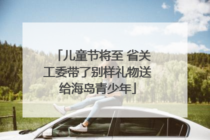 儿童节将至 省关工委带了别样礼物送给海岛青少年