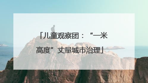 儿童观察团：“一米高度”丈量城市治理