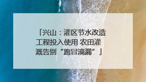 兴山：灌区节水改造工程投入使用 农田灌溉告别“跑冒滴漏”