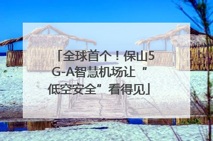 全球首个！保山5G-A智慧机场让“低空安全”看得见