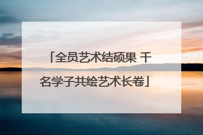 全员艺术结硕果 千名学子共绘艺术长卷
