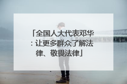 全国人大代表邓华：让更多群众了解法律、敬畏法律