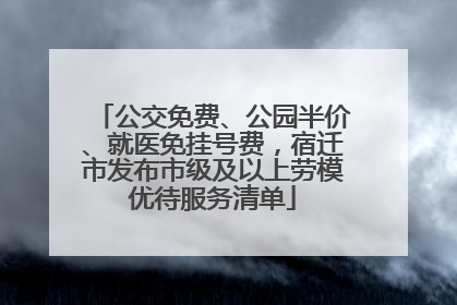 公交免费、公园半价、就医免挂号费，宿迁市发布市级及以上劳模优待服务清单