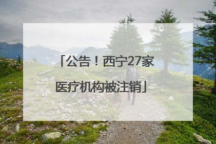 公告！西宁27家医疗机构被注销