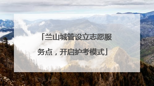 兰山城管设立志愿服务点，开启护考模式
