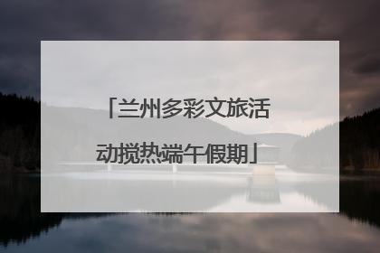 兰州多彩文旅活动搅热端午假期