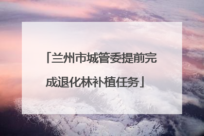 兰州市城管委提前完成退化林补植任务