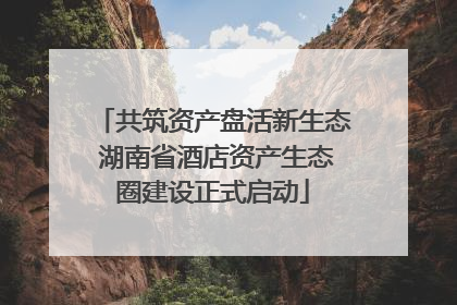 共筑资产盘活新生态 湖南省酒店资产生态圈建设正式启动