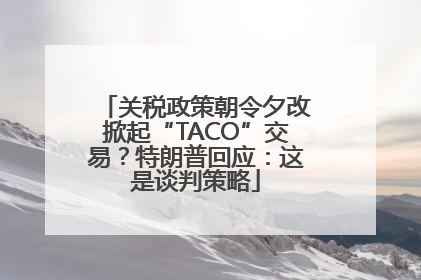 关税政策朝令夕改掀起“TACO”交易？特朗普回应：这是谈判策略