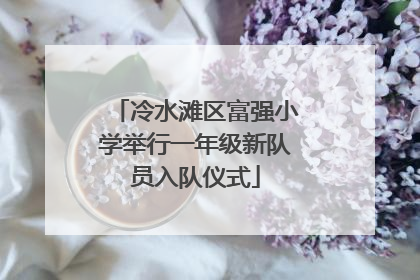 冷水滩区富强小学举行一年级新队员入队仪式