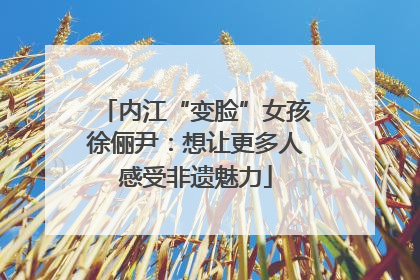 内江“变脸”女孩徐俪尹：想让更多人感受非遗魅力
