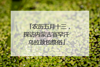 农历五月十三，探访内蒙古赛罕汗乌拉敖包祭俗