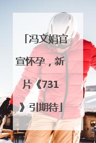 冯文娟官宣怀孕，新片《731》引期待