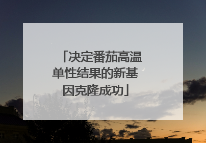 决定番茄高温单性结果的新基因克隆成功