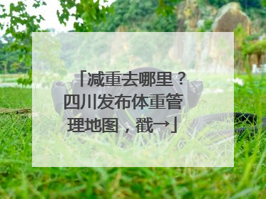 减重去哪里？四川发布体重管理地图，戳→