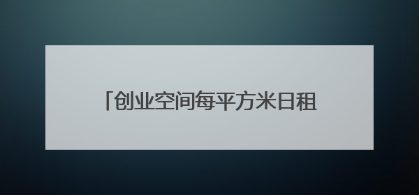 创业空间每平方米日租金不超1元，浦东“青创15条”满月带来什么