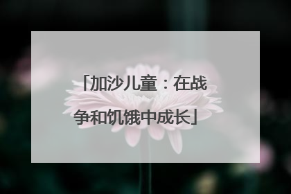 加沙儿童：在战争和饥饿中成长