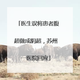 医生误将患者腹超做成阴超，苏州一医院回应