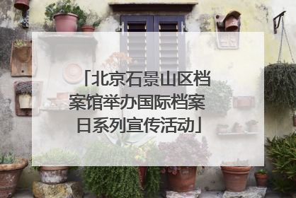 北京石景山区档案馆举办国际档案日系列宣传活动