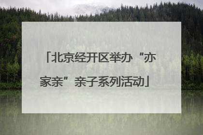 北京经开区举办“亦家亲”亲子系列活动