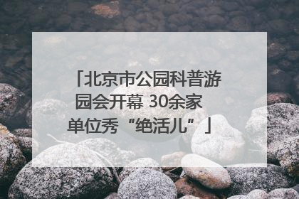 北京市公园科普游园会开幕 30余家单位秀“绝活儿”