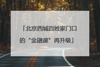 北京西城百姓家门口的“金融课”再升级