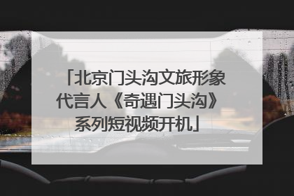 北京门头沟文旅形象代言人《奇遇门头沟》系列短视频开机