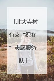 北大寺村有支“织女”志愿服务队