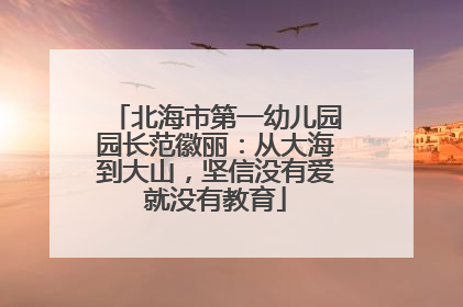 北海市第一幼儿园园长范徽丽：从大海到大山，坚信没有爱就没有教育