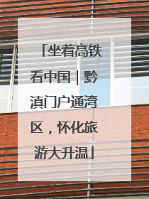坐着高铁看中国｜黔滇门户通湾区，怀化旅游大升温