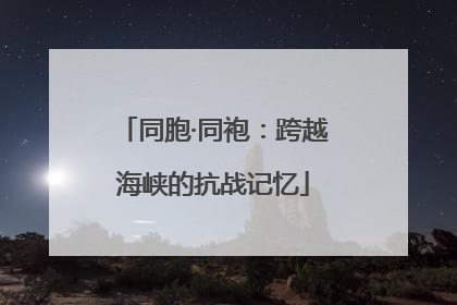 同胞·同袍：跨越海峡的抗战记忆