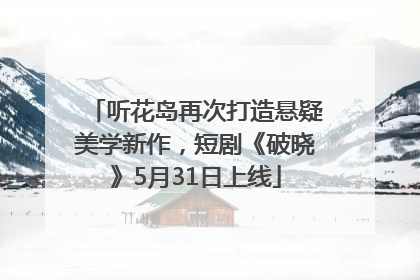 听花岛再次打造悬疑美学新作，短剧《破晓》5月31日上线