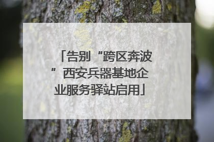 告别“跨区奔波”西安兵器基地企业服务驿站启用