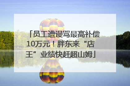员工遭谩骂最高补偿10万元！胖东来“店王”业绩快赶超山姆