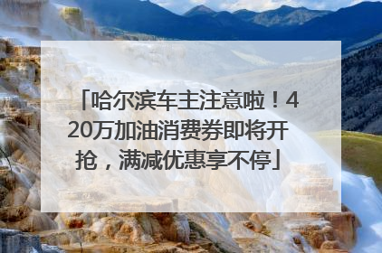 哈尔滨车主注意啦！420万加油消费券即将开抢，满减优惠享不停