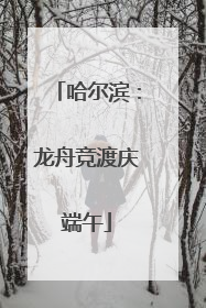 哈尔滨：龙舟竞渡庆端午