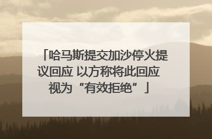 哈马斯提交加沙停火提议回应 以方称将此回应视为“有效拒绝”