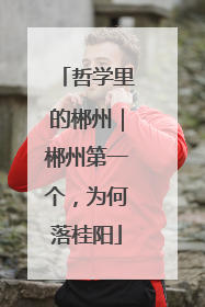 哲学里的郴州｜郴州第一个，为何落桂阳