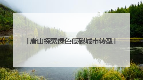 唐山探索绿色低碳城市转型