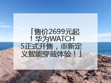 售价2699元起！华为WATCH 5正式开售，重新定义智能穿戴体验！