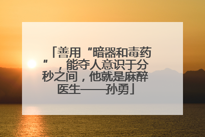 善用“暗器和毒药”，能夺人意识于分秒之间，他就是麻醉医生——孙勇