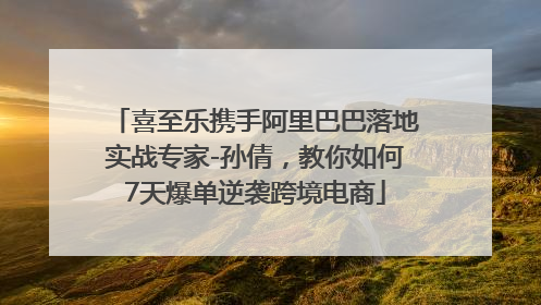 喜至乐携手阿里巴巴落地实战专家-孙倩，教你如何7天爆单逆袭跨境电商