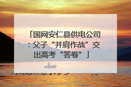 国网安仁县供电公司：父子“并肩作战”交出高考“答卷”