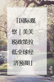 国际观察｜美关税政策拉低全球经济预期