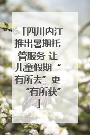 四川内江推出暑期托管服务 让儿童假期“有所去”更“有所获”
