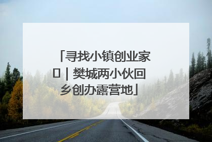 寻找小镇创业家㊳｜樊城两小伙回乡创办露营地