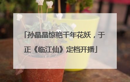 孙晶晶惊艳千年花妖，于正《临江仙》定档开播