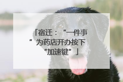 宿迁：“一件事”为药店开办按下“加速键”