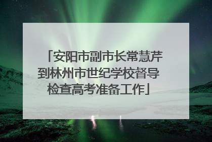 安阳市副市长常慧芹到林州市世纪学校督导检查高考准备工作