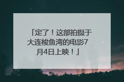 定了！这部拍摄于大连梭鱼湾的电影7月4日上映！